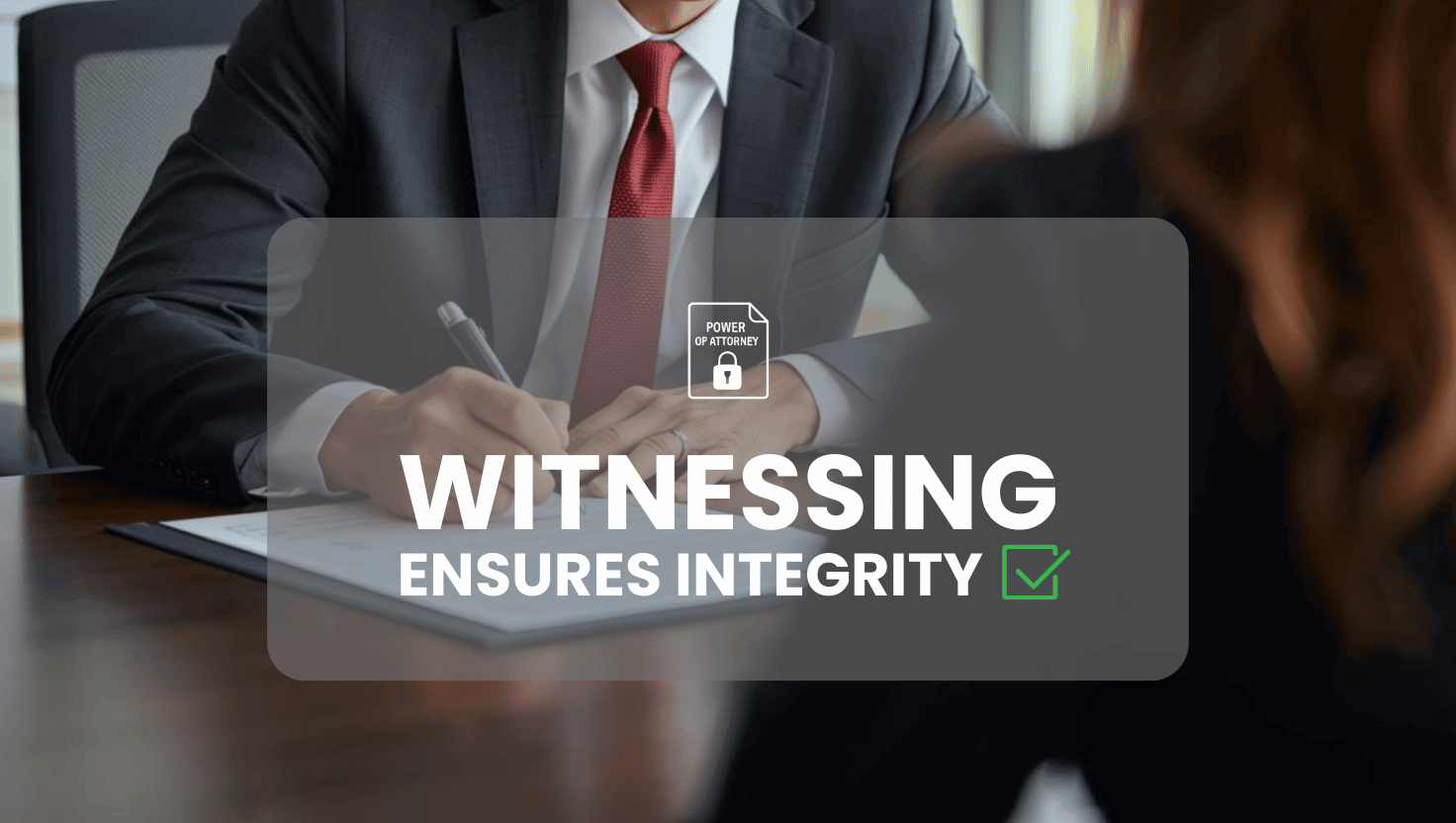 Witnessing ensure integrity Illustrates the integrity provided by proper witnessing of a Power of Attorney document